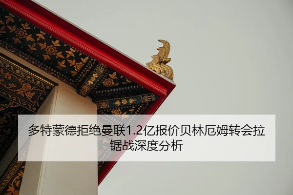 多特蒙德拒绝曼联1.2亿报价贝林厄姆转会拉锯战深度分析